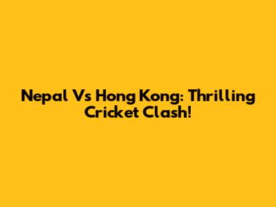 Nepal Vs Hong Kong: Thrilling Cricket Clash!