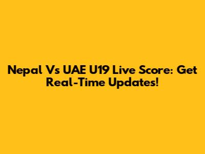 Nepal Vs UAE U19 Live Score: Get Real-Time Updates!