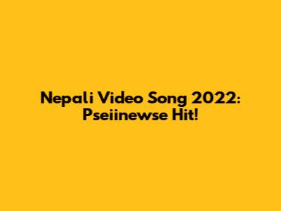 Nepali Video Song 2022:  Pseiinewse Hit!