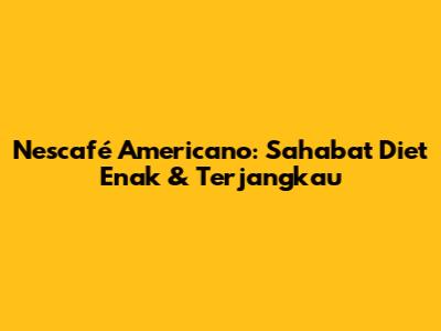 Nescafé Americano: Sahabat Diet Enak & Terjangkau