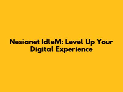 Nesianet IdleM: Level Up Your Digital Experience
