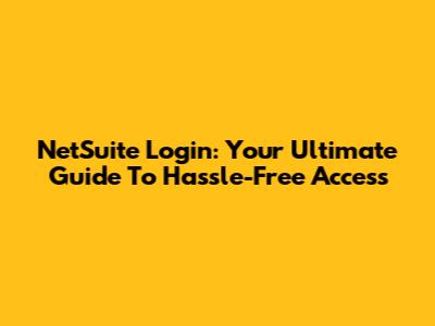 NetSuite Login: Your Ultimate Guide To Hassle-Free Access