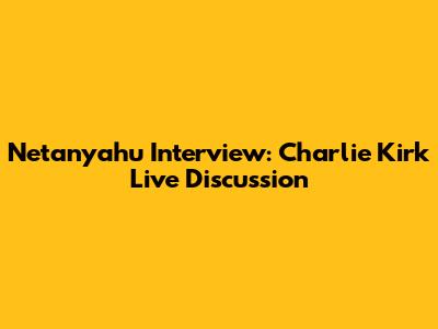 Netanyahu Interview: Charlie Kirk Live Discussion