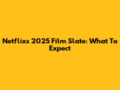 Netflix's 2025 Film Slate: What To Expect