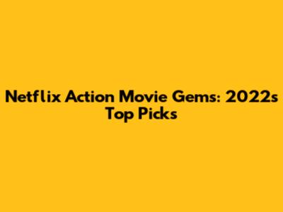 Netflix Action Movie Gems: 2022's Top Picks