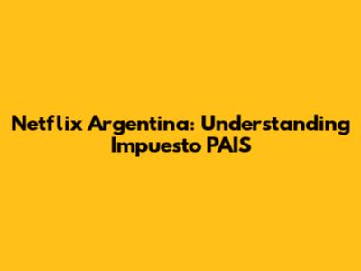 Netflix Argentina: Understanding Impuesto PAIS