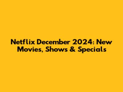 Netflix December 2024: New Movies, Shows & Specials