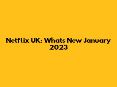 Netflix UK: What's New January 2023