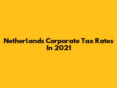 Netherlands Corporate Tax Rates In 2021