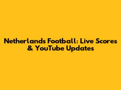 Netherlands Football: Live Scores & YouTube Updates