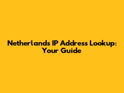 Netherlands IP Address Lookup: Your Guide