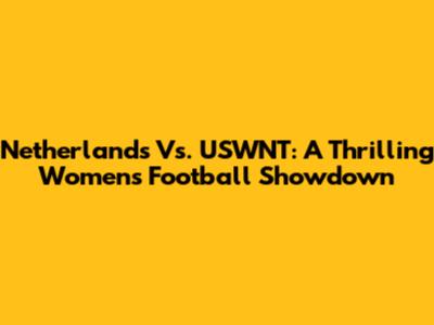 Netherlands Vs. USWNT: A Thrilling Women's Football Showdown