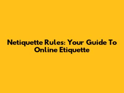 Netiquette Rules: Your Guide To Online Etiquette