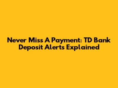 Never Miss A Payment: TD Bank Deposit Alerts Explained