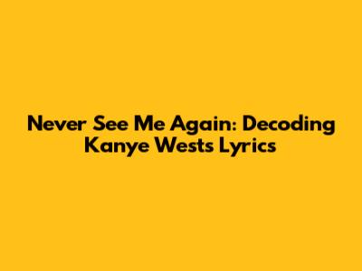Never See Me Again: Decoding Kanye West's Lyrics