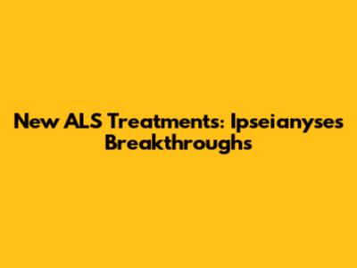 New ALS Treatments: Ipseianyse's Breakthroughs