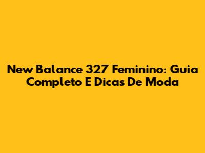 New Balance 327 Feminino: Guia Completo E Dicas De Moda