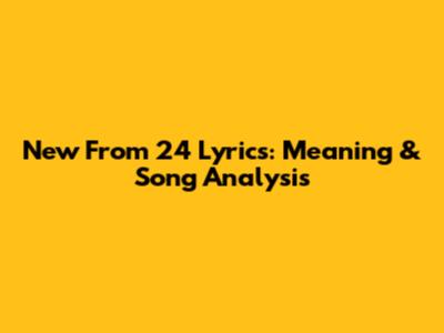 New From 24 Lyrics: Meaning & Song Analysis