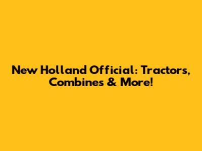 New Holland Official: Tractors, Combines & More!
