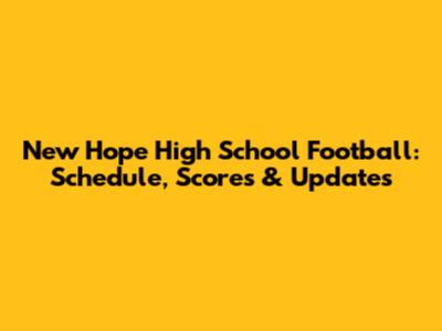 New Hope High School Football: Schedule, Scores & Updates