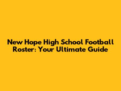 New Hope High School Football Roster: Your Ultimate Guide