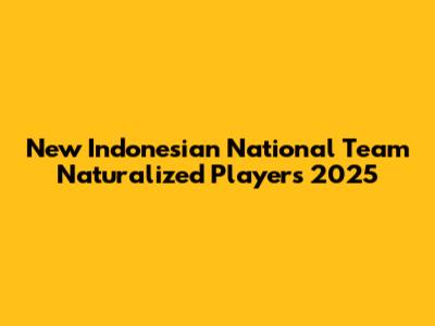 New Indonesian National Team Naturalized Players 2025