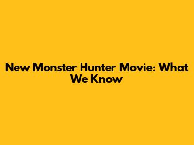New Monster Hunter Movie: What We Know