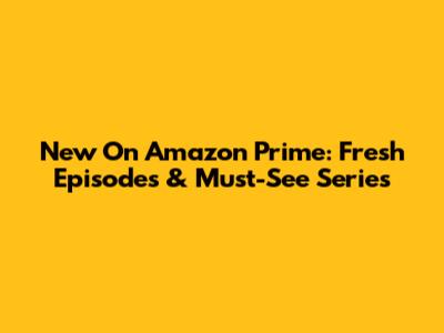 New On Amazon Prime: Fresh Episodes & Must-See Series