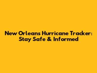 New Orleans Hurricane Tracker: Stay Safe & Informed