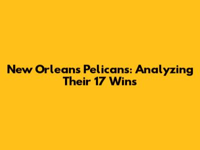 New Orleans Pelicans: Analyzing Their 17 Wins