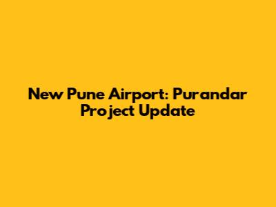 New Pune Airport: Purandar Project Update