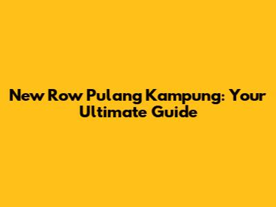New Row Pulang Kampung: Your Ultimate Guide