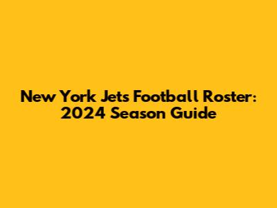 New York Jets Football Roster: 2024 Season Guide