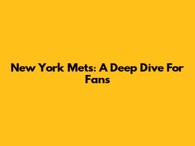 New York Mets: A Deep Dive For Fans
