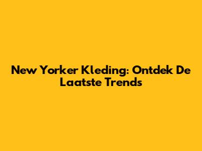 New Yorker Kleding: Ontdek De Laatste Trends
