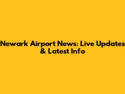 Newark Airport News: Live Updates & Latest Info