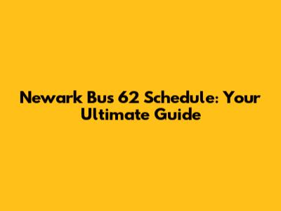 Newark Bus 62 Schedule: Your Ultimate Guide