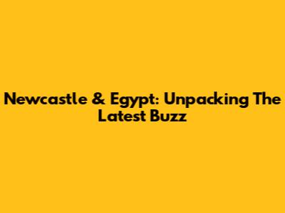 Newcastle & Egypt: Unpacking The Latest Buzz