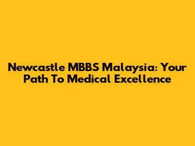 Newcastle MBBS Malaysia: Your Path To Medical Excellence