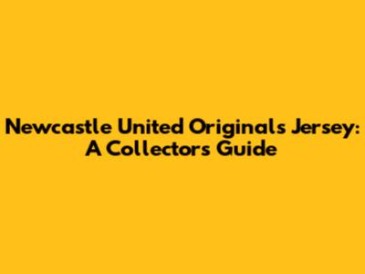 Newcastle United Originals Jersey: A Collector's Guide
