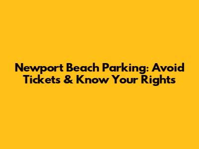 Newport Beach Parking: Avoid Tickets & Know Your Rights