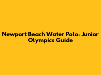 Newport Beach Water Polo: Junior Olympics Guide