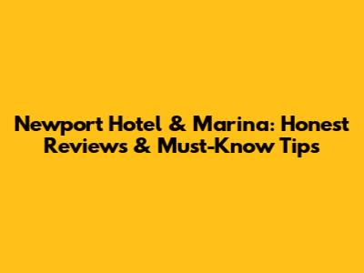 Newport Hotel & Marina: Honest Reviews & Must-Know Tips