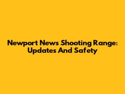 Newport News Shooting Range: Updates And Safety