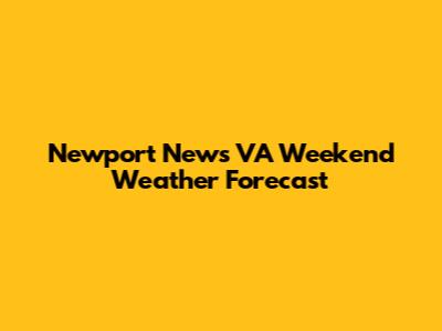 Newport News VA Weekend Weather Forecast