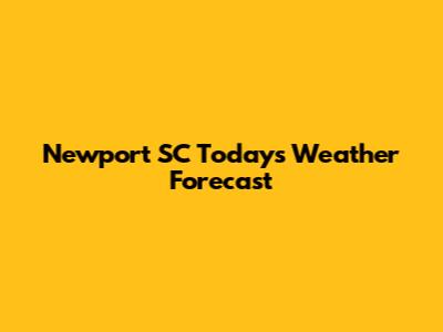 Newport SC Today's Weather Forecast