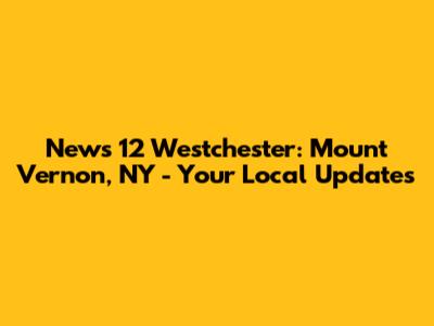 News 12 Westchester: Mount Vernon, NY - Your Local Updates