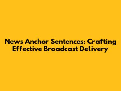News Anchor Sentences: Crafting Effective Broadcast Delivery
