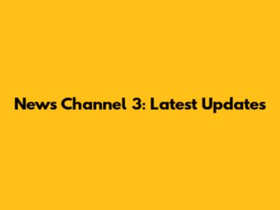 News Channel 3: Latest Updates