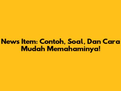 News Item: Contoh, Soal, Dan Cara Mudah Memahaminya!